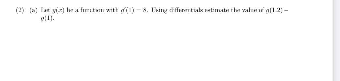 (2) (a) Let g(x) be a function with g'(1) = 8. Using differentials estimate the value of g(1.2) –
g(1).
