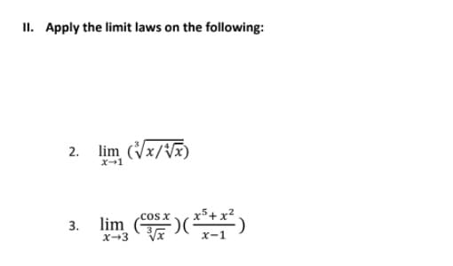 II. Apply the limit laws on the following:
lim (x/V)
2.
x+1
cos x
lim Os*)( *5+x²
3.
X-3
X-1
