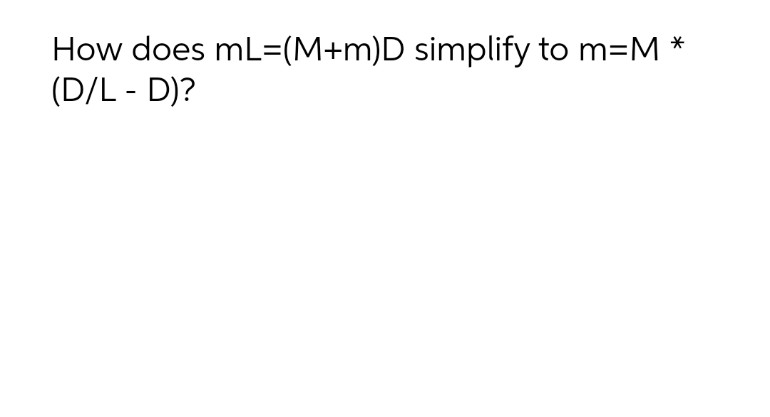 How does mL=(M+m)D simplify to m=M
(D/L - D)?
