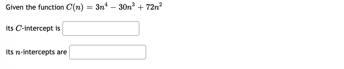 Given the function C(n) = 3n – 30n3 + 72n?
its C-intercept is
its n-intercepts are
