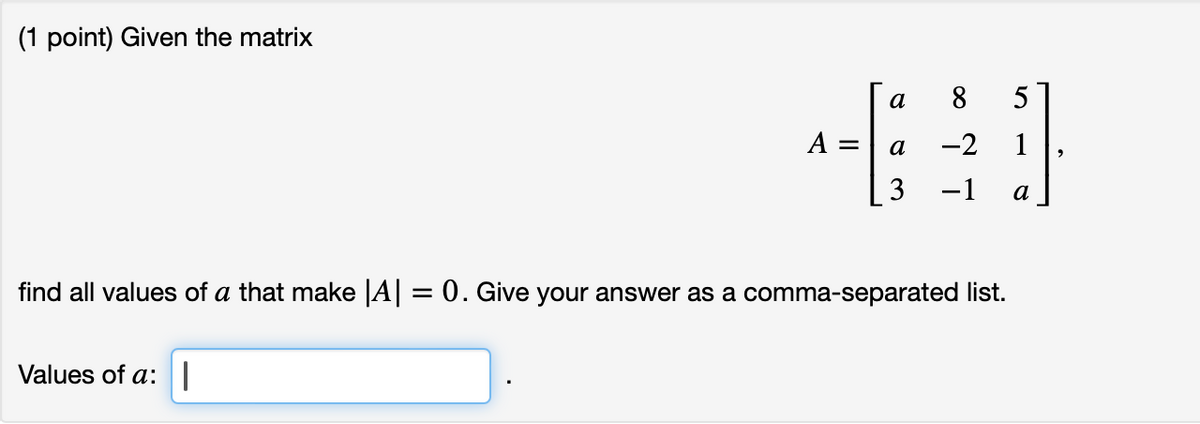 (1 point) Given the matrix
a
8
10
=
a
-2
1
3
−1
a
find all values of a that make |A| = 0. Give your answer as a comma-separated list.
Values of a:|