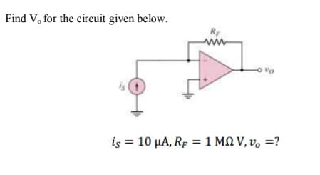 Find V, for the circuit given below.
RF
is 10 μΑ RF 1 Μ V, ν. ?
