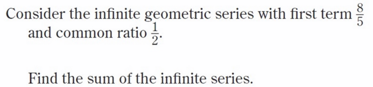 Consider the infinite geometric series with first term
and common ratio .
Find the sum of the infinite series.
