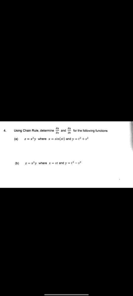 az
az
and
as
4.
Using Chain Rule, determine
for the following functions
at
(a)
z = x?y where x = sin(st) and y = t? + s2
(b)
z = x?y where x = st and y = t? - s2
