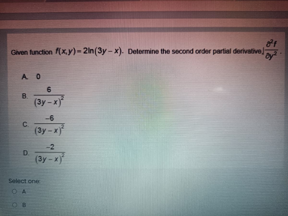 Given function f(X,y)= 2ln(3y-x). Determine the second order partial derivative
A. 0
B.
(3y-x)
-6
(3y - x)
(3y-x)
Select one:
OA
O B
