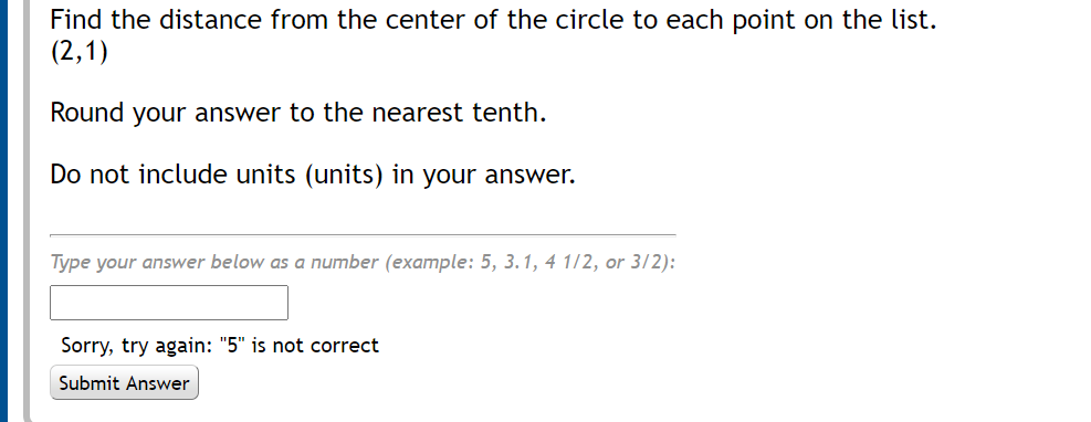 Find the distance from the center of the circle to each point on the list.
(2,1)
Round your answer to the nearest tenth.
Do not include units (units) in your answer.
Type your answer below as a number (example: 5, 3.1, 4 1/2, or 3/2):
Sorry, try again: "5" is not correct
Submit Answer
