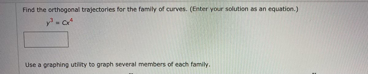 Find the orthogonal trajectories for the family of curves. (Enter your solution as an equation.)
y = Cx*
Use a graphing utility to graph several members of each family.
