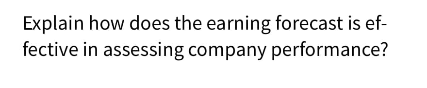 Explain how does the earning forecast is ef-
fective in assessing company performance?