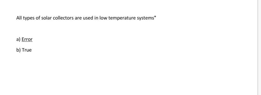 All types of solar collectors are used in low temperature systems*
a) Error
b) True
