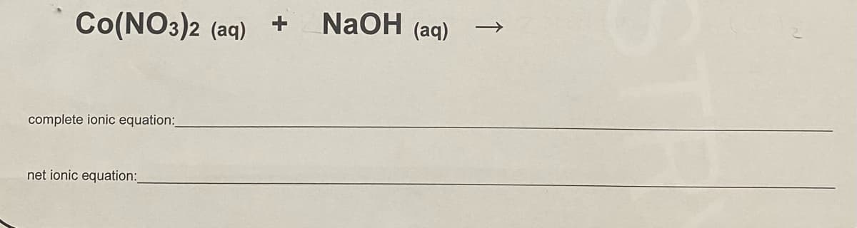 Co(NO3)2 (aq)
NaOH (aq)
complete ionic equation:
net ionic equation:
