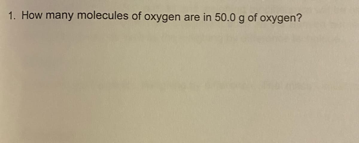 1. How many molecules of oxygen are in 50.0 g of oxygen?

