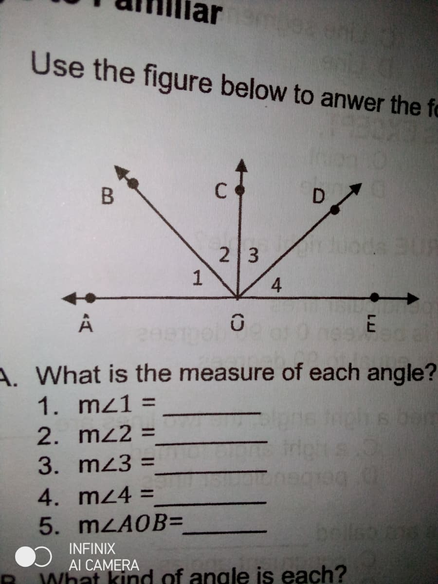 Use the figure below to anwer the fo
C
D
duods BUR
2 3
1
A. What is the measure of each angle?
1. mz1 =
6 bom
2. mz2 =
3. mz3 =
4. mz4 =
5. MLAOB=
pelleo s
INFINIX
Al CAMERA
What kind of angle is each?
4.
