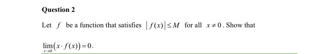 Question 2
Let f be a function that satisfiesf(x)<M for all x +0. Show that
lim(x-f(x))=0.

