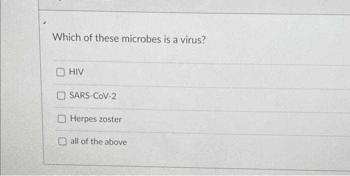 Which of these microbes is a virus?
HIV
SARS-COV-2
O Herpes zoster
O all of the above
