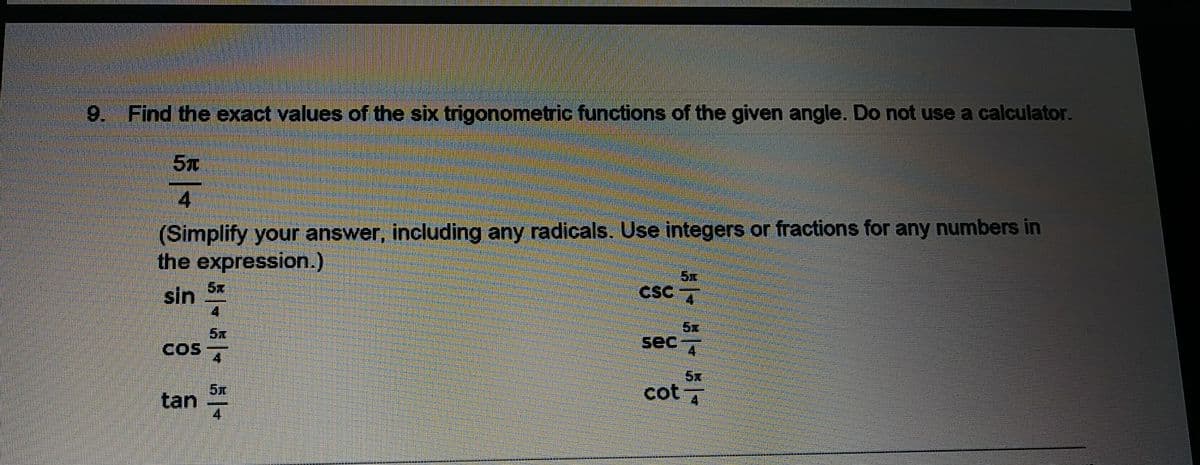 9. Find the exact values of the six trigonometric functions of the given angle. Do not use a calculator.
5x
(Simplify your answer, including any radicals. Use integers or fractions for any numbers in
the expression.)
5x
sin
5x
CSC 7
5x
5元
sec
COS
5
cot 7
5x
tan
4
