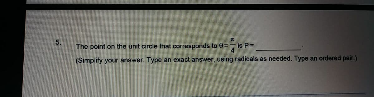 5.
The point on the unit circle that corresponds to 0
=-is P =
4
(Simplify your answer. Type an exact answer, using radicals as needed. Type an ordered pair.)
