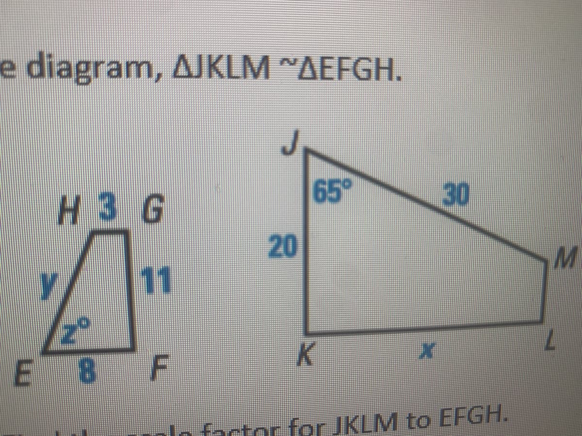 e diagram, AJKLM ~AEFGH.
65
30
H3G
11
E 8 F
lo facto for JKLM to EFGH.
20
