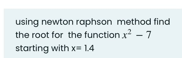 using newton raphson method find
the root for the function x² – 7
starting with x= 1.4
