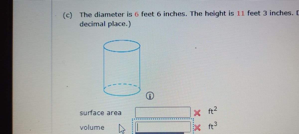 (c) The diameter is 6 feet 6 inches. The height is 11 feet 3 inches. D
decimal place.)
surface area
ft?
volume
ft3
狂狂一基
