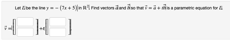 Let Lbe the line y = - (7x +5) in R²1 Find vectors dand blso that i = å + tblis a parametric equation for Ll.
+1
