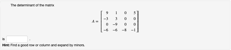 The determinant of the matrix
9
1
5
-3
3
A =
-9
-6
-6
-8
-1
is
Hint: Find a good row or column and expand by minors.
