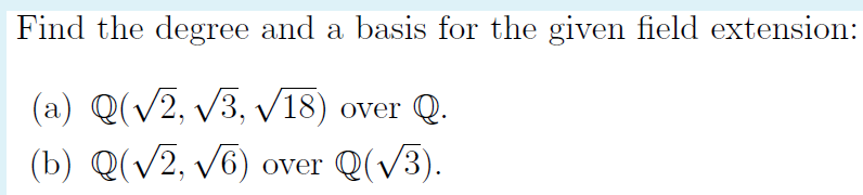 Find the degree and a basis for the given field extension:
(a) Q(v2, v3, V18) over Q.
(b) Q(V2, v6) over Q(V3).
