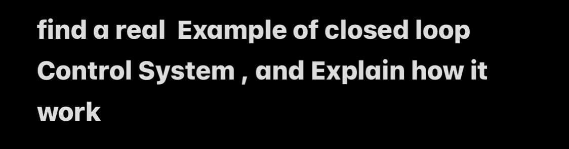 find a real Example of closed loop
Control System , and Explain how it
work
