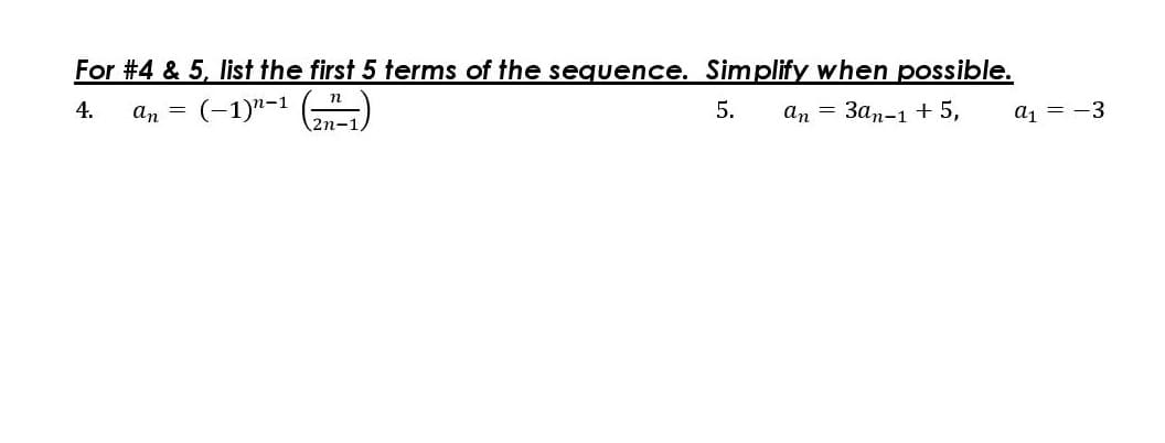 For #4 & 5, list the first 5 terms of the sequence. Simplify when possible.
n
4.
an =
(-1)"-1
5.
аn — Зал-1 + 5,
aj = -3
2n-1
