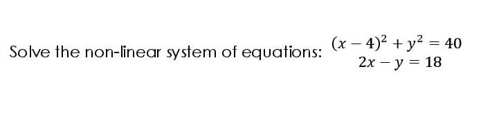 (x – 4)2 + y? = 40
2х — у 3D 18
Solve the non-linear system of equations:
|
