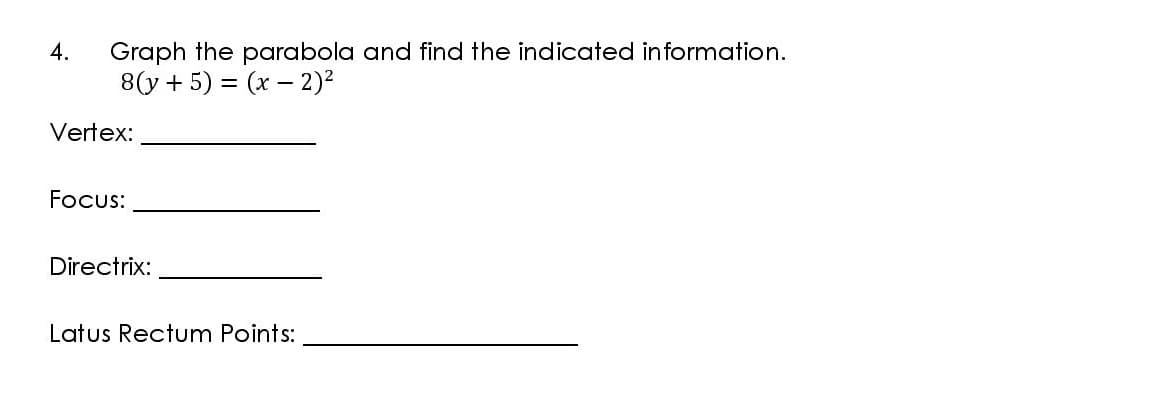 Graph the parabola and find the indicated information.
8(y + 5) = (x – 2)²
4.
Vertex:
Focus:
Directrix:
Latus Rectum Points:
