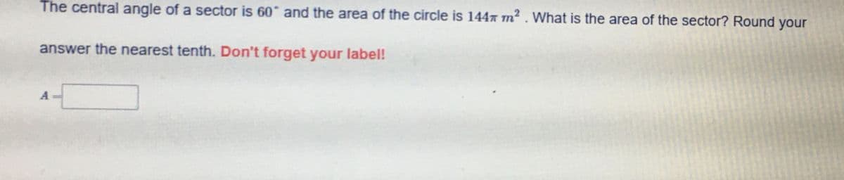 The central angle of a sector is 60 and the area of the circle is 1447 m² . What is the area of the sector? Round your
answer the nearest tenth. Don't forget your label!
