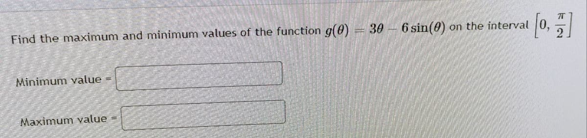 Find the maximum and minimum values of the function g(0)
30
6 sin(0) on the interval
Minimum value =
Maximum value
