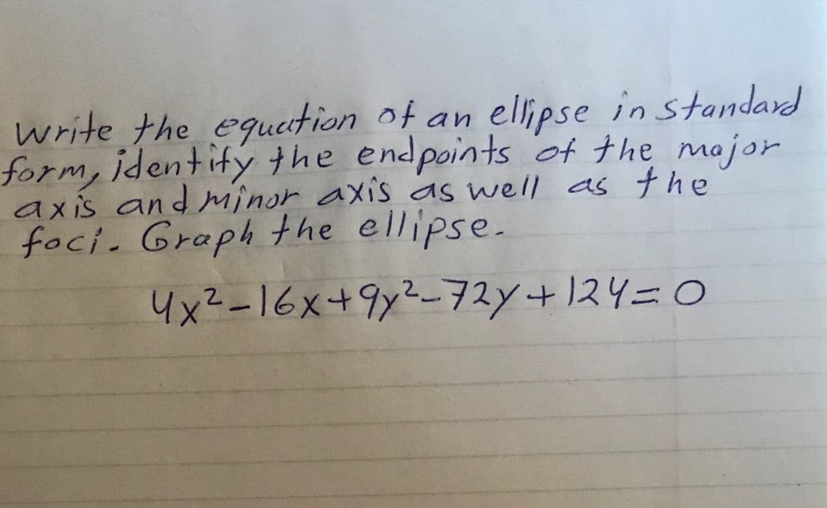 write the equetion of an elipse in standard
form, identify the endpoints of the majosr
axis andMinor axis as well as the
foci. Graph the ellipse.
instandard
4x2-16x+9x2-ヲスソ+1ス4=0
