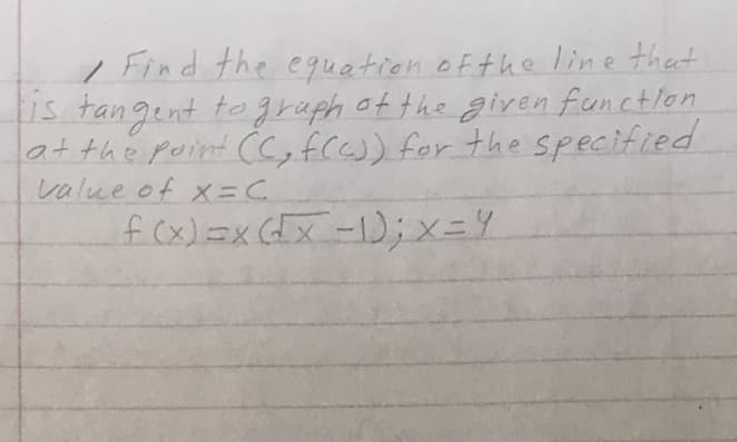 , Find the equation of the line thet
Us tangent to graph of the given functlon
at the point CC, fC)) for the specified
value of X=C
fcx)=x x-1);x=4
