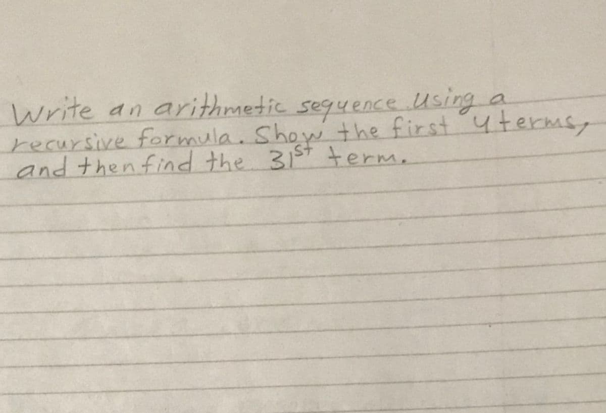 write an arithmetic seguence Using a
recursive formula. Show +he first 4terms,
and thenfind the 31st +erm.
