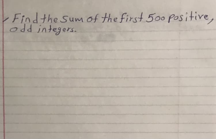 Findthe Sum of the first 500 positive,
odd integers.
