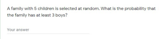 A family with 5 children is selected at random. What is the probability that
the family has at least 3 boys?
Your answer
