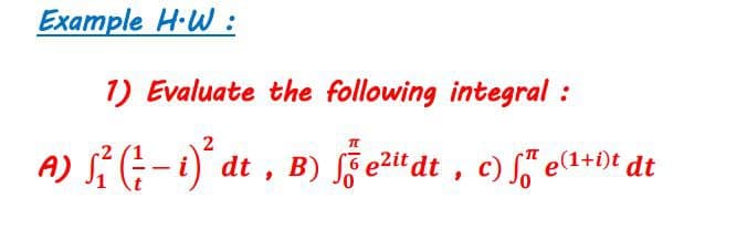 Example H-W :
1) Evaluate the following integral :
B) ſ§ e2it dt , c) , e(1+i)t dt
dt
