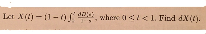 et X(t) = (1– t) So , where 0 <t < 1. Find dX(t).
dB(s)
1-s
