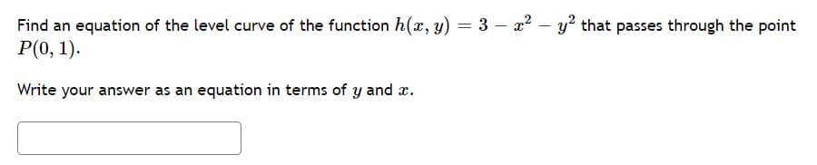 Find an equation of the level curve of the function h(x, y) = 3 – x? – y? that passes through the point
P(0, 1).
Write your answer as an equation in terms of y and x.
