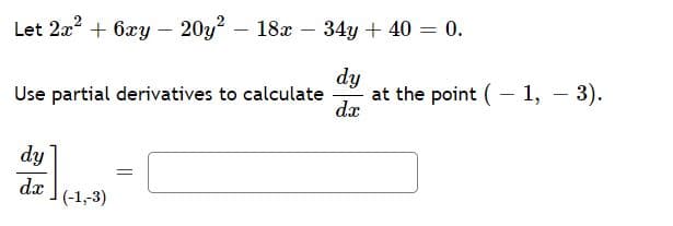 Let 2x2 + 6xy – 20y – 18x – 34y + 40 = 0.
hp
at the point (– 1, - 3).
Use partial derivatives to calculate
dx
dy
dæ
(-1,-3)
