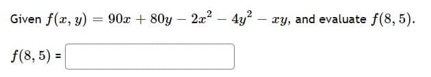 Given f(x, y) = 90x + 80y
2x – 4y? – xy, and evaluate f(8, 5).
f(8, 5) =
