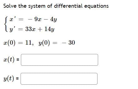 Solve the system of differential equations
x' =
9x – 4y
l
y' = 33x + 14y
x(0) = 11, y(0) = - 30
x(t) =
y(t) =
