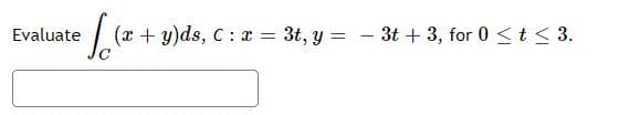 Evaluate
(x + y)ds, C : r = 3t, y = - 3t + 3, for 0 <t < 3.
