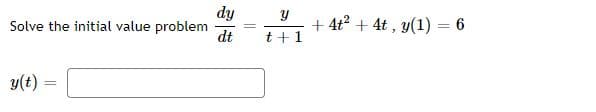 dy
Solve the initial value problem
dt
+ 4t? + 4t , y(1) = 6
t+1
y(t) =
%3D

