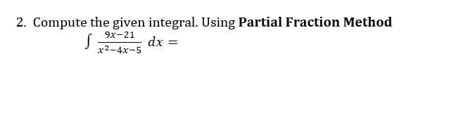 2. Compute the given integral. Using Partial Fraction Method
9х-21
dx =
х2-4х-5
