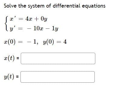 Solve the system of differential equations
x'
4x + Oy
ly'
10x – ly
x(0) = - 1, y(0) = 4
x(t) =
%3D
y(t) =
