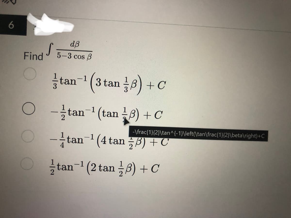 6
Find
dß
5-3 cos B
tan-1 3 tan B) + C
-tan-¹ (tan) + C
-
-tan ¹ (4 tan) + C
tan ¹ (2 tan 3) + C
S
-\frac{1}{2}\tan^{-1}\left(\tan\frac{1}{2}\beta\right)+C
