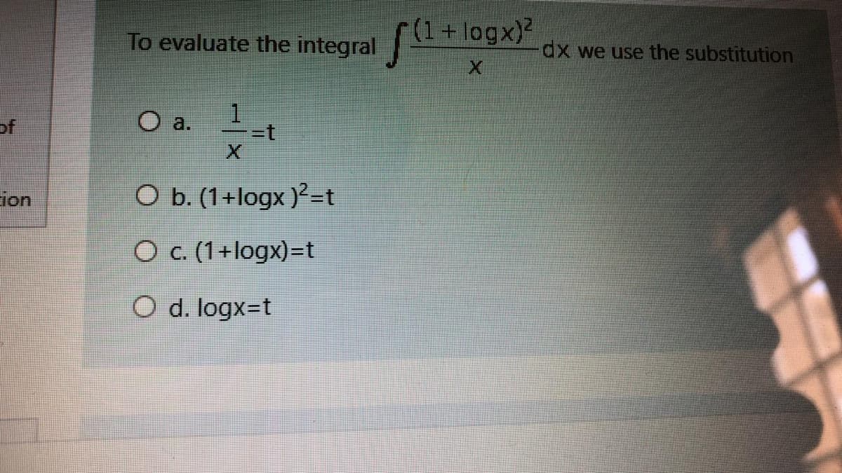 (1+logx)?
To evaluate the integral + logx)“
dx we use the substitution
of
1
O a.
ion
O b. (1+logx )²=t
O c. (1+logx)=t
O d. togx=t
