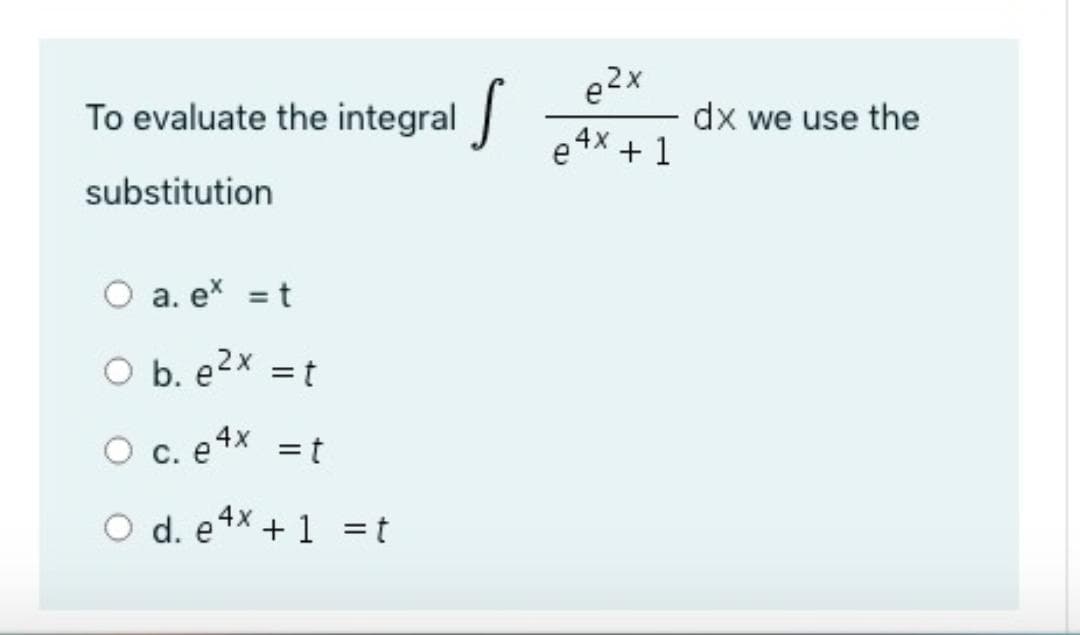 e2x
To evaluate the integral
dx we use the
4x+1
e
substitution
O a. ex = t
O b. e2x =t
%3D
O c. e4x
= t
O d. e4X + 1 =t

